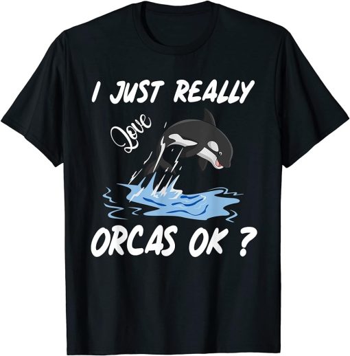 I Just Really Love Orcas, OK? Killer Whale Lover Orca T-Shirt