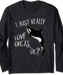 I Just Really Love Orcas, OK? Killer Whale Lover Orca Long Sleeve T-Shirt